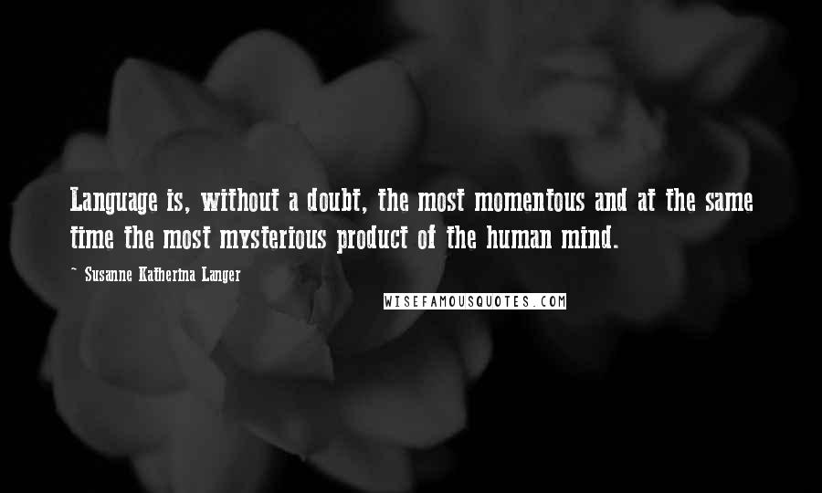 Susanne Katherina Langer quotes: Language is, without a doubt, the most momentous and at the same time the most mysterious product of the human mind.