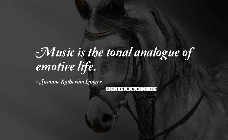 Susanne Katherina Langer quotes: Music is the tonal analogue of emotive life.