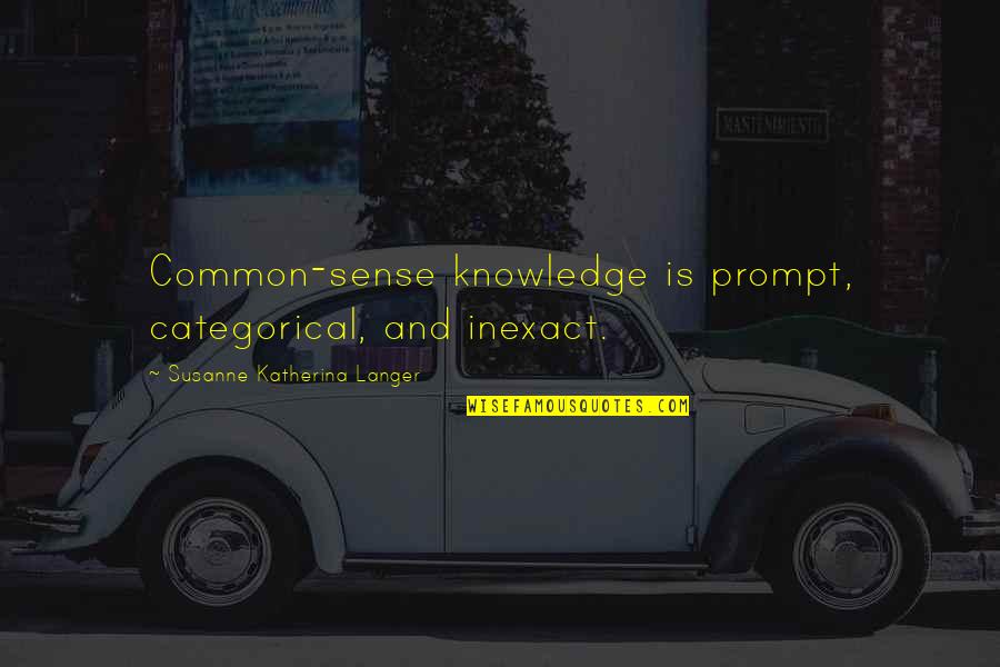 Susanne Langer Quotes By Susanne Katherina Langer: Common-sense knowledge is prompt, categorical, and inexact.