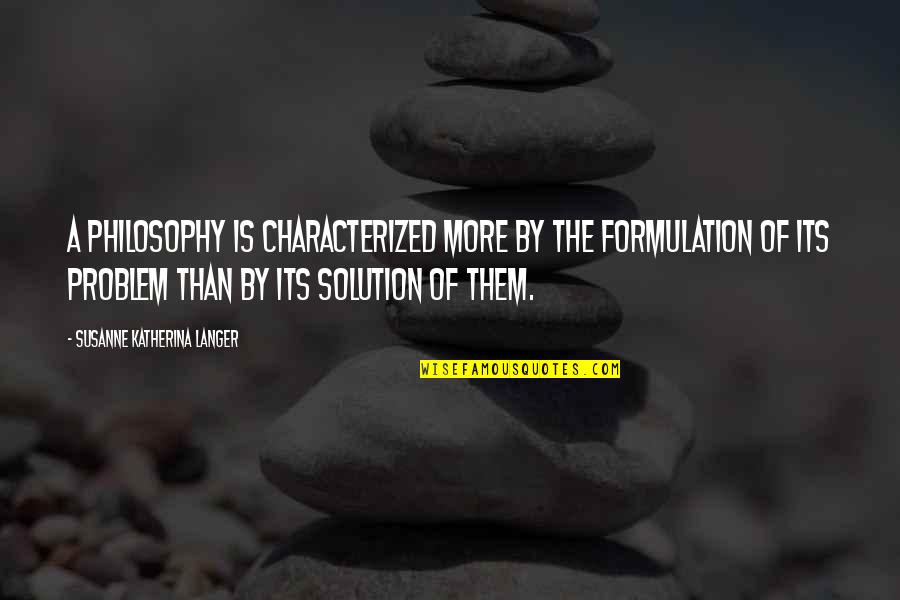 Susanne Langer Quotes By Susanne Katherina Langer: A philosophy is characterized more by the formulation