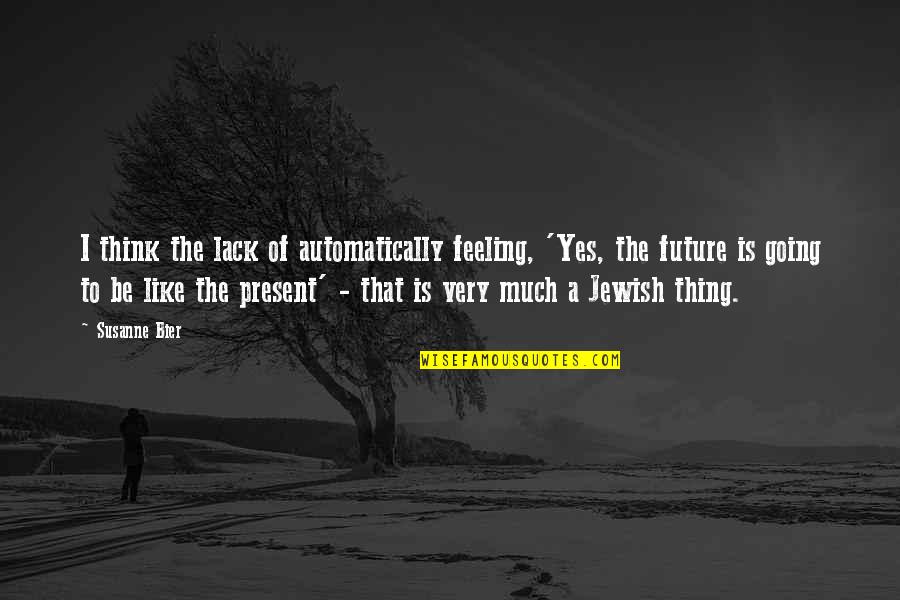 Susanne's Quotes By Susanne Bier: I think the lack of automatically feeling, 'Yes,
