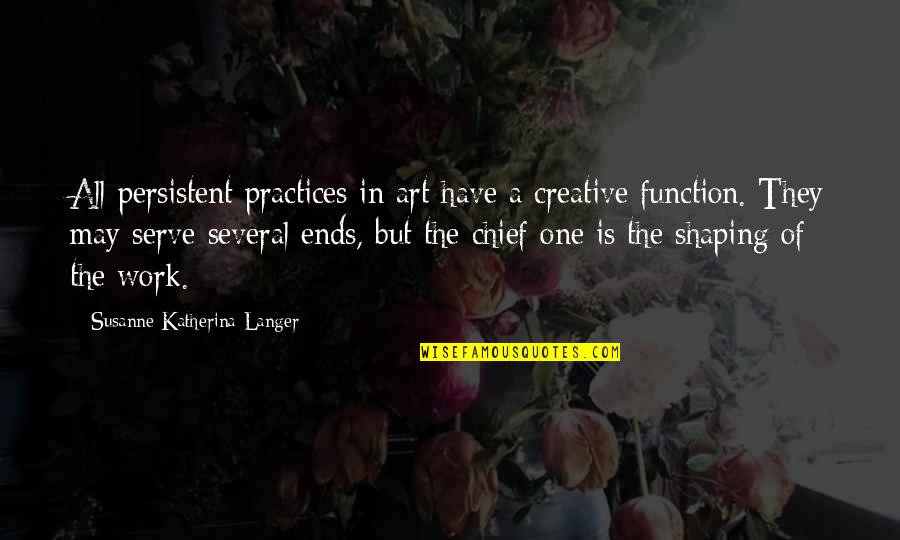Susanne's Quotes By Susanne Katherina Langer: All persistent practices in art have a creative