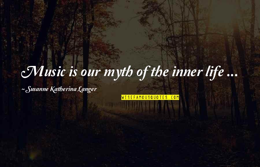 Susanne's Quotes By Susanne Katherina Langer: Music is our myth of the inner life