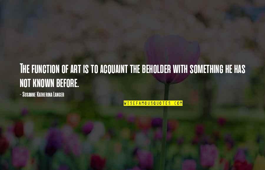 Susanne's Quotes By Susanne Katherina Langer: The function of art is to acquaint the