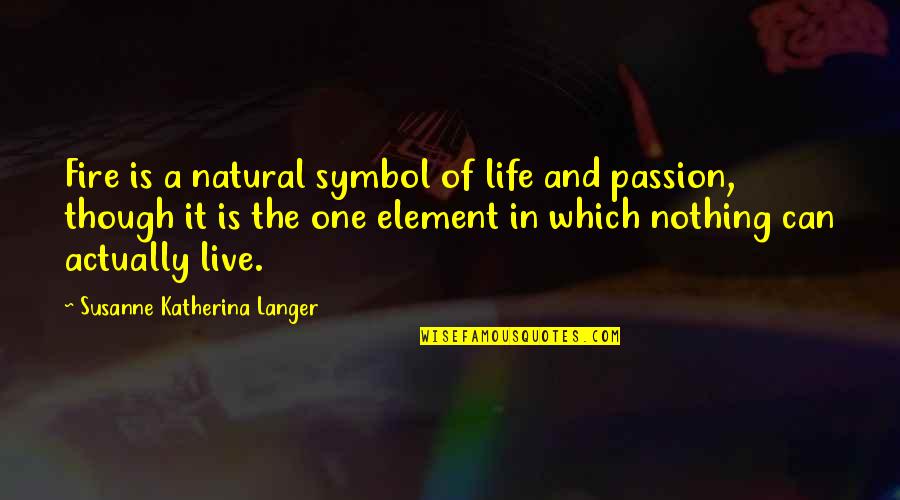 Susanne's Quotes By Susanne Katherina Langer: Fire is a natural symbol of life and
