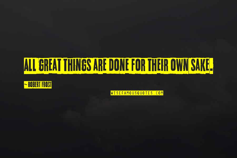 Susarla Sarat Quotes By Robert Frost: All great things are done for their own Susarla Sarat Quotes By Robert Frost: All great things are done for their own