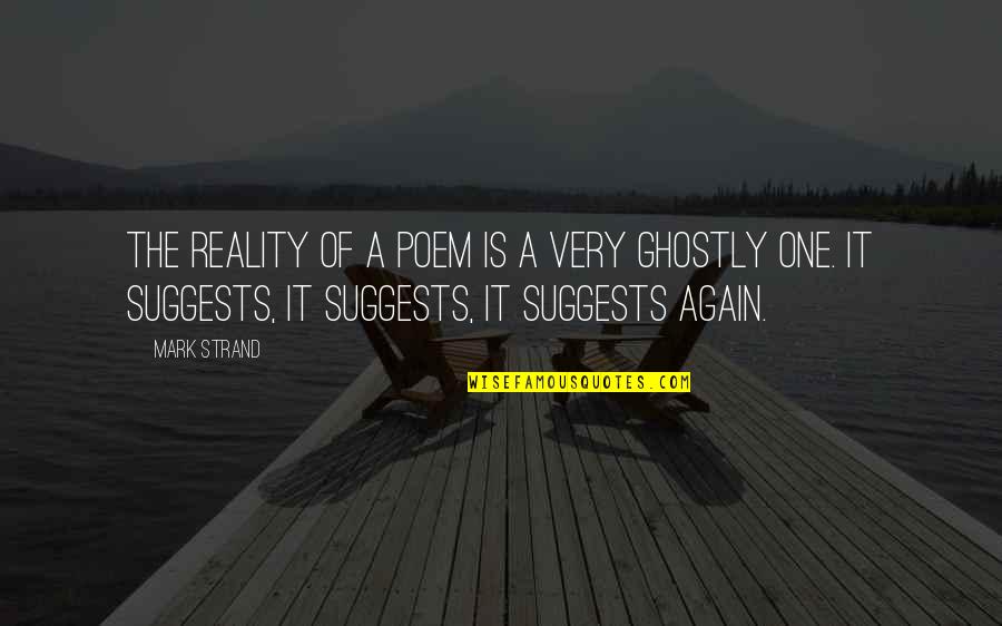 Suscipiatur Quotes By Mark Strand: The reality of a poem is a very Suscipiatur Quotes By Mark Strand: The reality of a poem is a very