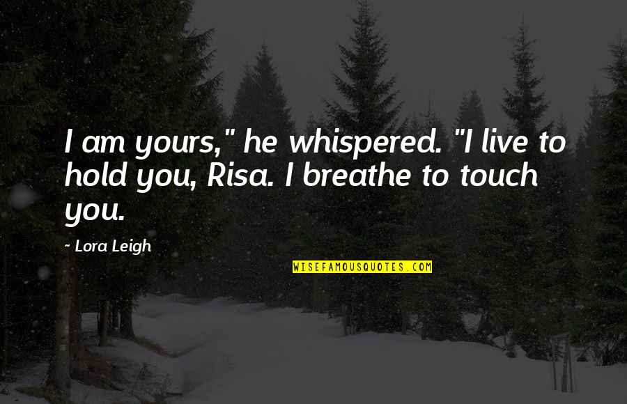 Suscipio Quotes By Lora Leigh: I am yours," he whispered. "I live to