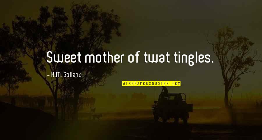 Suscitar Priberam Quotes By K.M. Golland: Sweet mother of twat tingles.