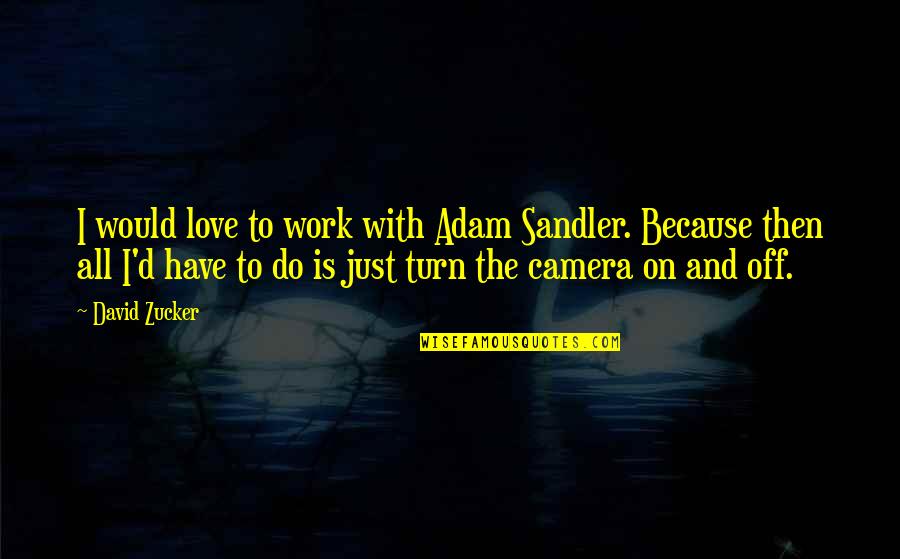 Suscitar Y Quotes By David Zucker: I would love to work with Adam Sandler. Suscitar Y Quotes By David Zucker: I would love to work with Adam Sandler.
