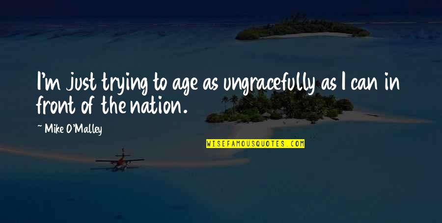 Susciter Synonyme Quotes By Mike O'Malley: I'm just trying to age as ungracefully as