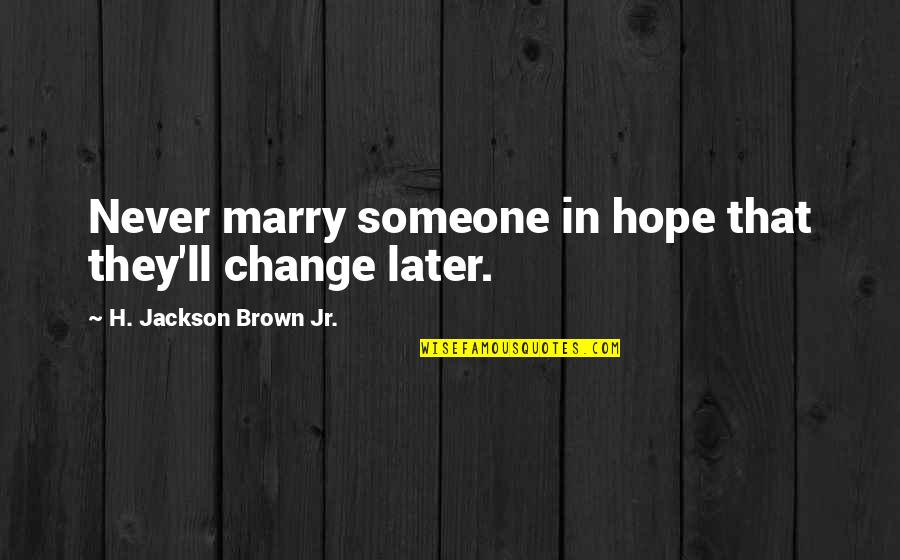 Suseda Quotes By H. Jackson Brown Jr.: Never marry someone in hope that they'll change Suseda Quotes By H. Jackson Brown Jr.: Never marry someone in hope that they'll change