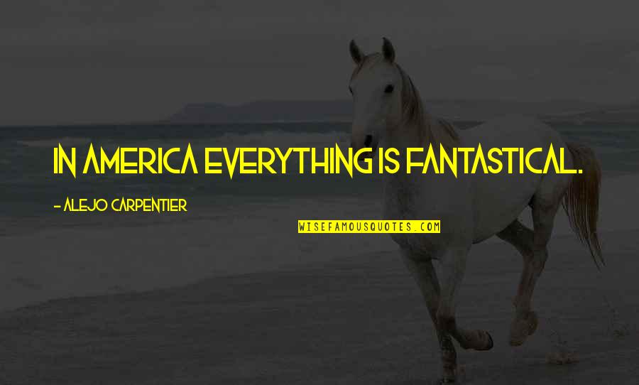 Susein Quotes By Alejo Carpentier: In America everything is fantastical. Susein Quotes By Alejo Carpentier: In America everything is fantastical.