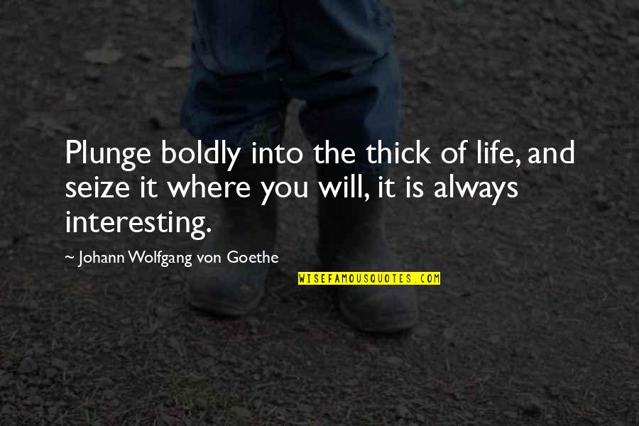 Susette Gertsch Quotes By Johann Wolfgang Von Goethe: Plunge boldly into the thick of life, and Susette Gertsch Quotes By Johann Wolfgang Von Goethe: Plunge boldly into the thick of life, and