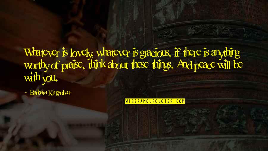Sushama Jasti Quotes By Barbara Kingsolver: Whatever is lovely, whatever is gracious, if there