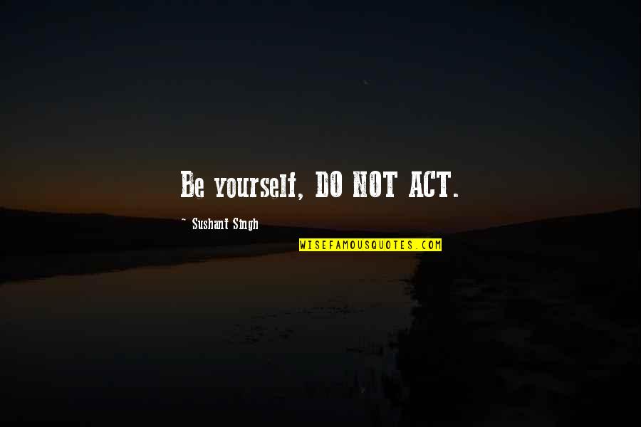Sushant Best Quotes By Sushant Singh: Be yourself, DO NOT ACT. Sushant Best Quotes By Sushant Singh: Be yourself, DO NOT ACT.