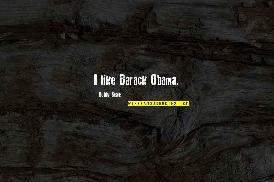 Sushant Marathe Quotes By Bobby Seale: I like Barack Obama. Sushant Marathe Quotes By Bobby Seale: I like Barack Obama.