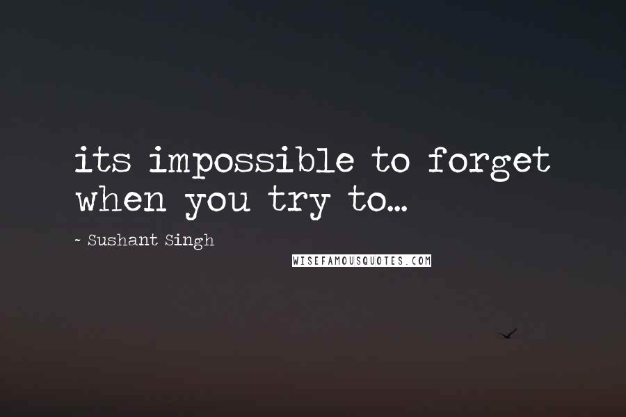 Sushant Singh quotes: its impossible to forget when you try to...