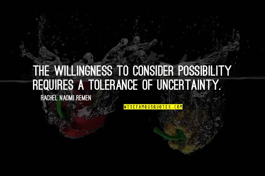 Sushanta Choudhury Quotes By Rachel Naomi Remen: The willingness to consider possibility requires a tolerance Sushanta Choudhury Quotes By Rachel Naomi Remen: The willingness to consider possibility requires a tolerance