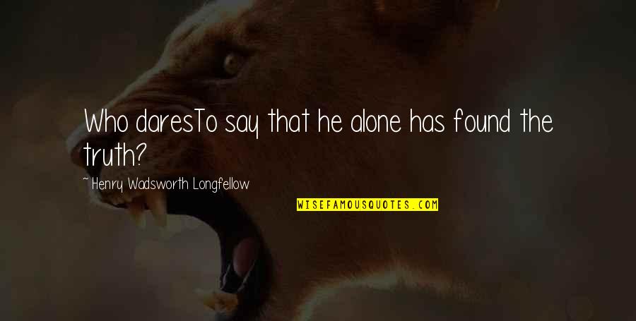 Sushanta Kumar Quotes By Henry Wadsworth Longfellow: Who daresTo say that he alone has found Sushanta Kumar Quotes By Henry Wadsworth Longfellow: Who daresTo say that he alone has found