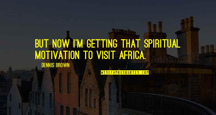 Susheel Kirpalani Quotes By Dennis Brown: But now I'm getting that spiritual motivation to