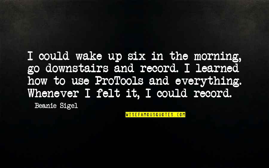 Susheel Kodali Quotes By Beanie Sigel: I could wake up six in the morning,