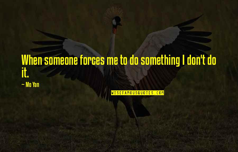 Susheela Subbarao Quotes By Mo Yan: When someone forces me to do something I