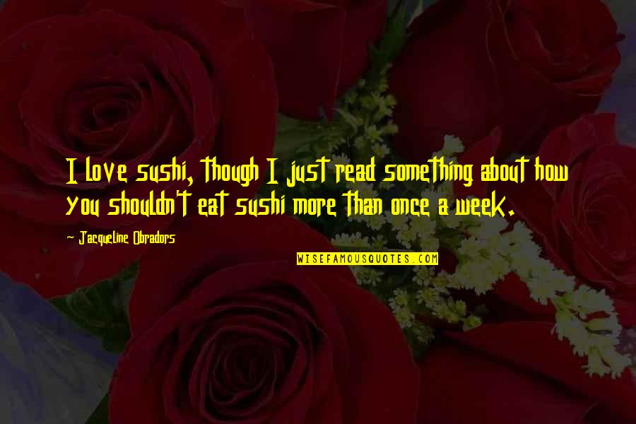 Sushi Love Quotes By Jacqueline Obradors: I love sushi, though I just read something