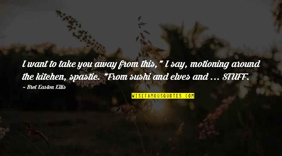 Sushi Quotes By Bret Easton Ellis: I want to take you away from this," Sushi Quotes By Bret Easton Ellis: I want to take you away from this,"