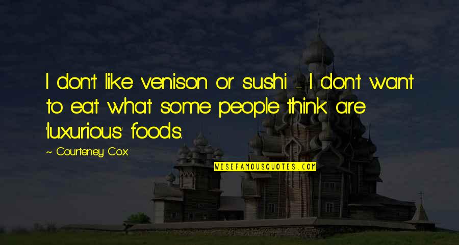 Sushi Quotes By Courteney Cox: I don't like venison or sushi - I