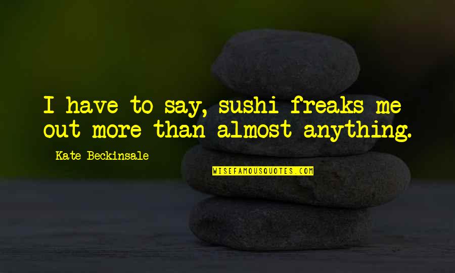 Sushi Quotes By Kate Beckinsale: I have to say, sushi freaks me out Sushi Quotes By Kate Beckinsale: I have to say, sushi freaks me out