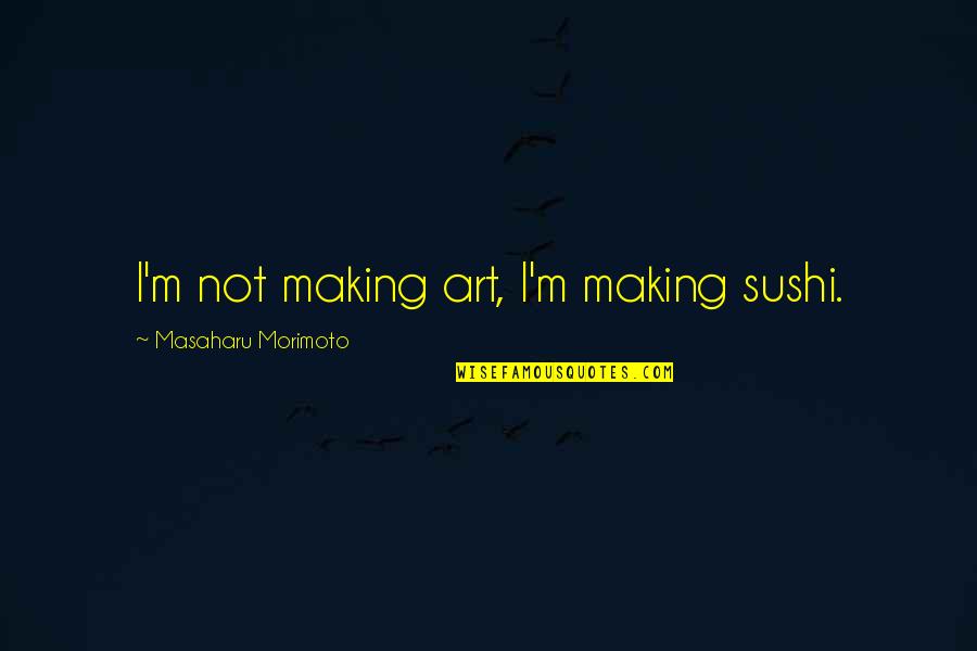 Sushi Quotes By Masaharu Morimoto: I'm not making art, I'm making sushi.