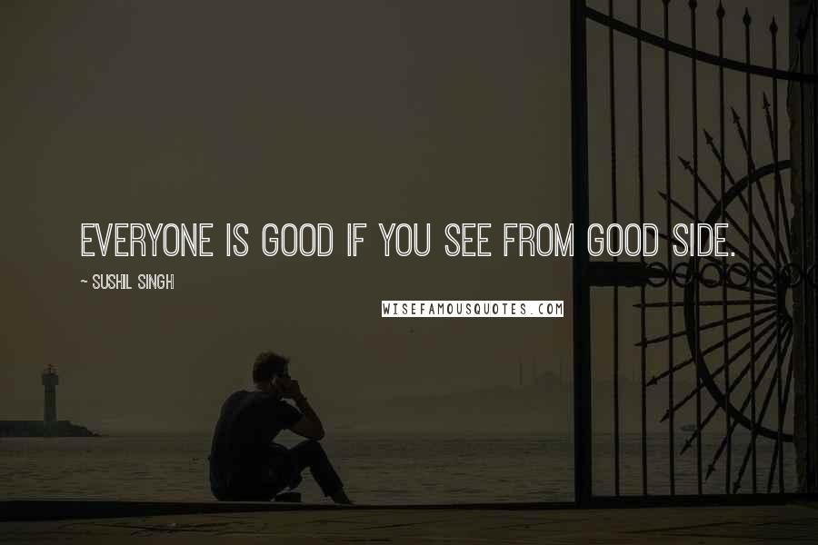 Sushil Singh quotes: Everyone is good if you see from good side.