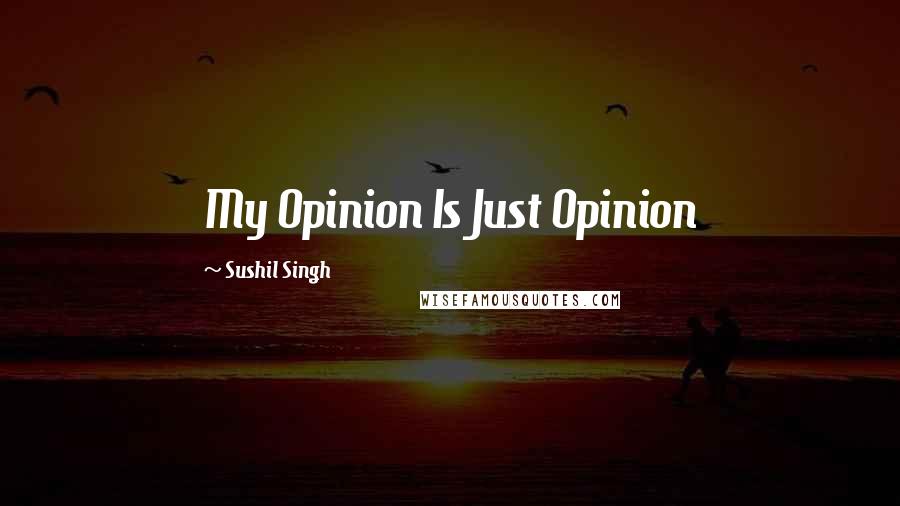 Sushil Singh quotes: My Opinion Is Just Opinion