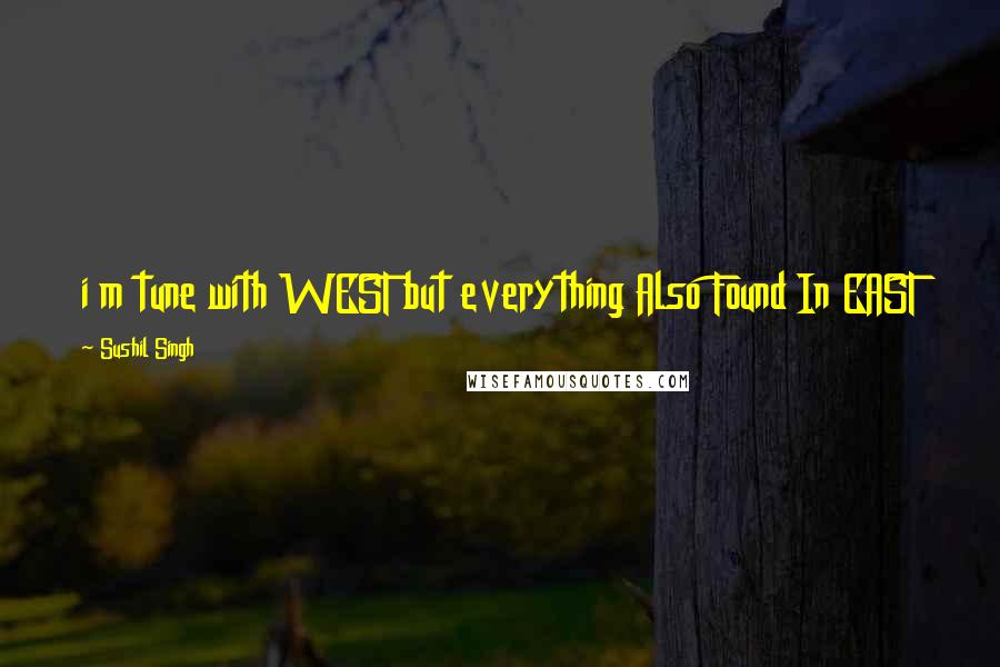 Sushil Singh quotes: i m tune with WEST but everything Also Found In EAST