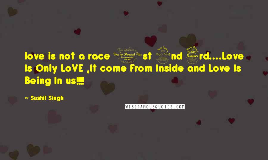 Sushil Singh quotes: love is not a race 1st 2nd 3rd....Love Is Only LoVE ,It come From Inside and Love Is Being In us!!!!
