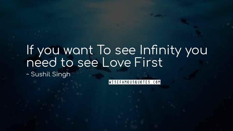 Sushil Singh quotes: If you want To see Infinity you need to see Love First