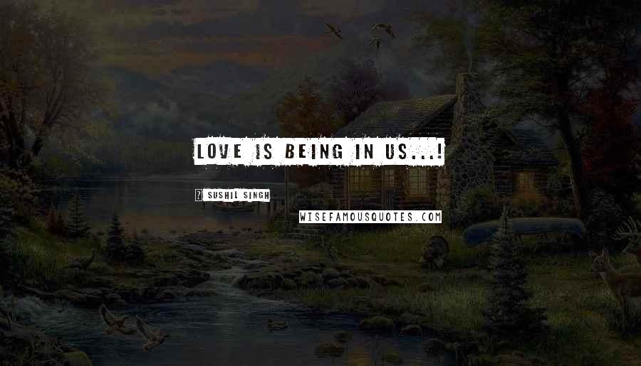 Sushil Singh quotes: Love is being in Us...!
