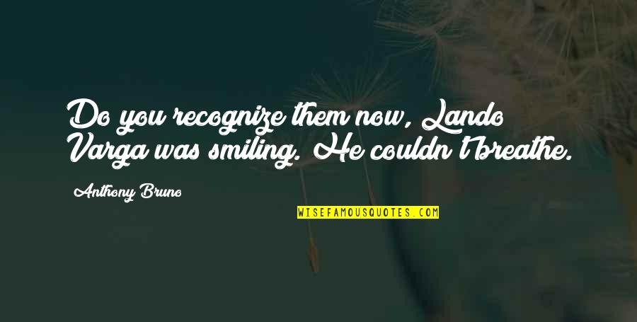 Sushila Charak Quotes By Anthony Bruno: Do you recognize them now, Lando?" Varga was