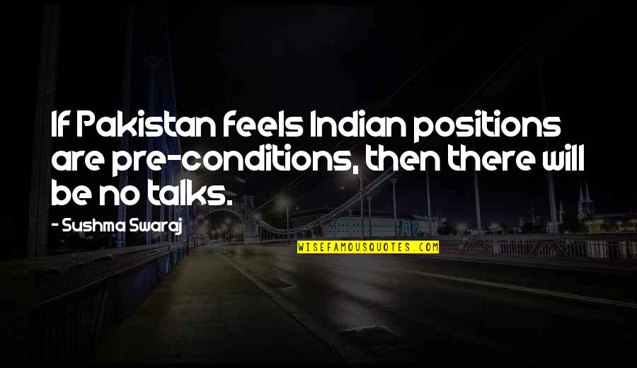 Sushma Quotes By Sushma Swaraj: If Pakistan feels Indian positions are pre-conditions, then