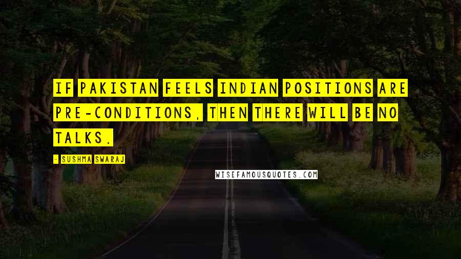 Sushma Swaraj quotes: If Pakistan feels Indian positions are pre-conditions, then there will be no talks.