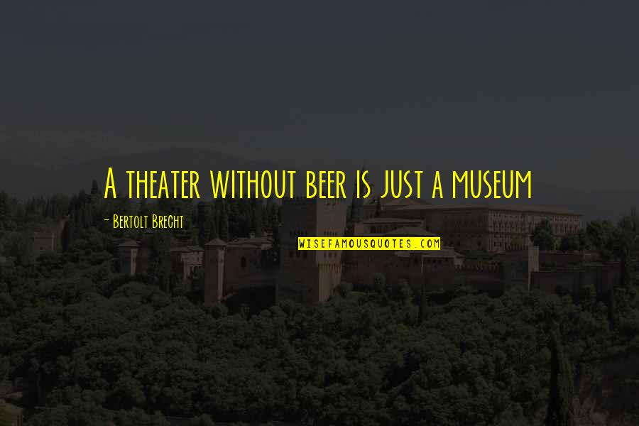 Susi Und Strolch Quotes By Bertolt Brecht: A theater without beer is just a museum