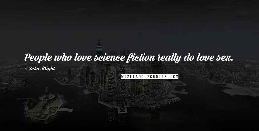 Susie Bright quotes: People who love science fiction really do love sex.