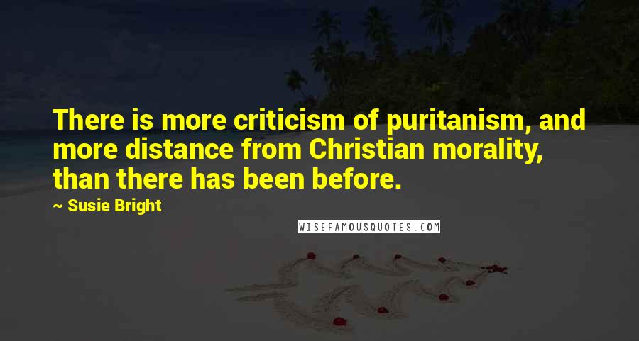 Susie Bright quotes: There is more criticism of puritanism, and more distance from Christian morality, than there has been before.