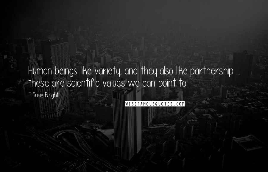 Susie Bright quotes: Human beings like variety, and they also like partnership ... these are scientific values we can point to. Susie Bright quotes: Human beings like variety, and they also like partnership ... these are scientific values we can point to.
