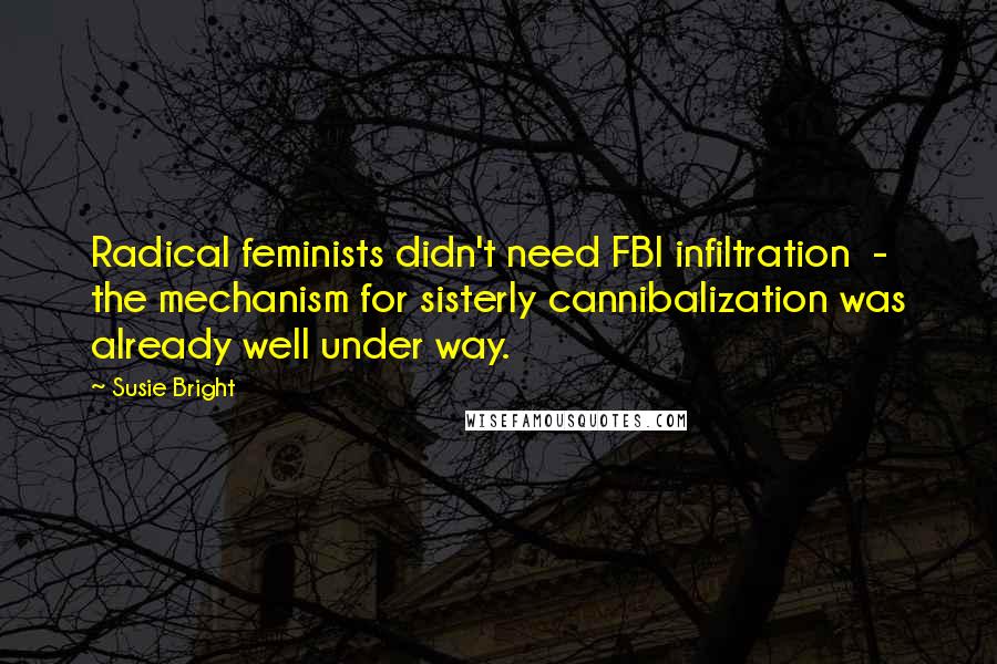 Susie Bright quotes: Radical feminists didn't need FBI infiltration - the mechanism for sisterly cannibalization was already well under way.