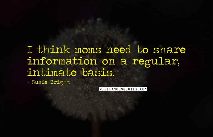 Susie Bright quotes: I think moms need to share information on a regular, intimate basis.