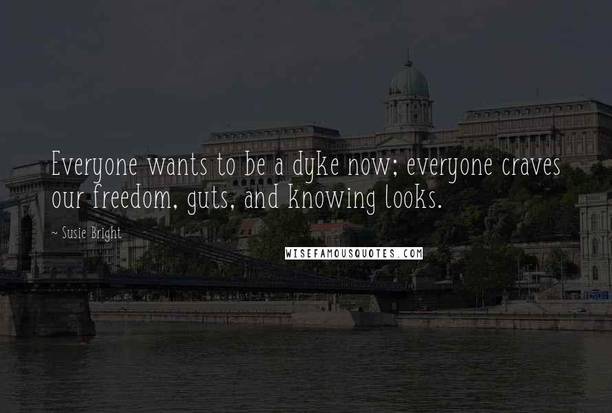 Susie Bright quotes: Everyone wants to be a dyke now; everyone craves our freedom, guts, and knowing looks.