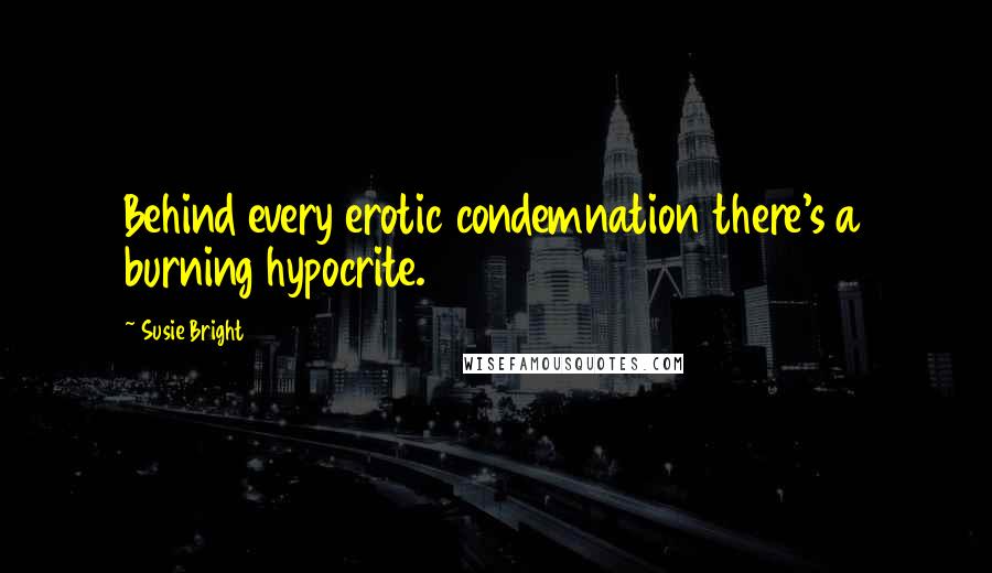 Susie Bright quotes: Behind every erotic condemnation there's a burning hypocrite.