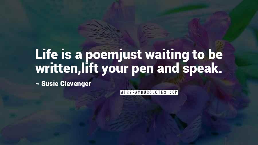 Susie Clevenger quotes: Life is a poemjust waiting to be written,lift your pen and speak.